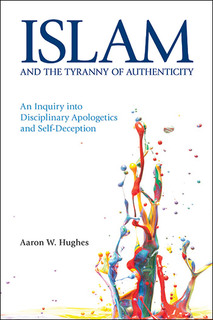 Cover of Islam and the Tyranny of Authenticity: An Inquiry into Disciplinary Apologetics and Self-Deception